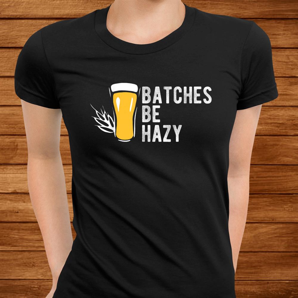 Craft Beer Design Gift Batches Be Hazy For Home Brewing Shirt Craft Beer Design Gift Batches Be Hazy For Home Brewing Shirt