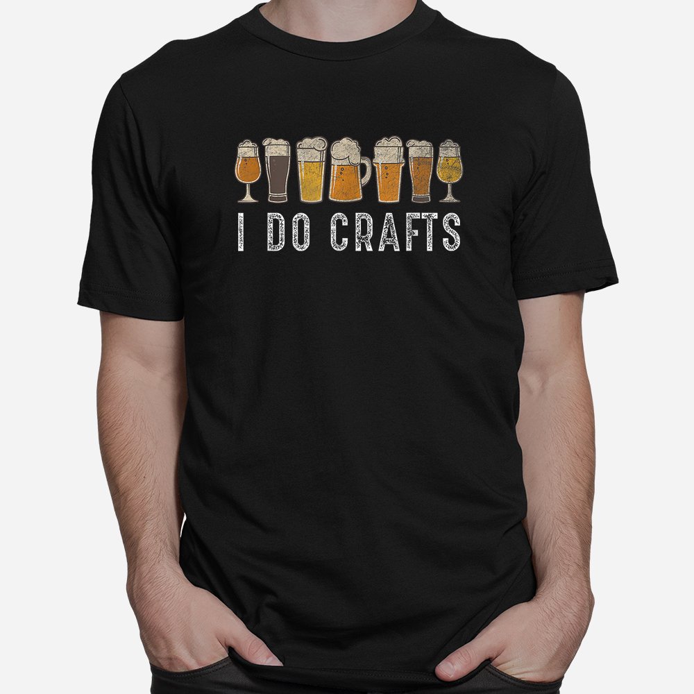 Craft Beer I Do Crafts Home Brew Art Shirt Craft Beer I Do Crafts Home Brew Art Shirt