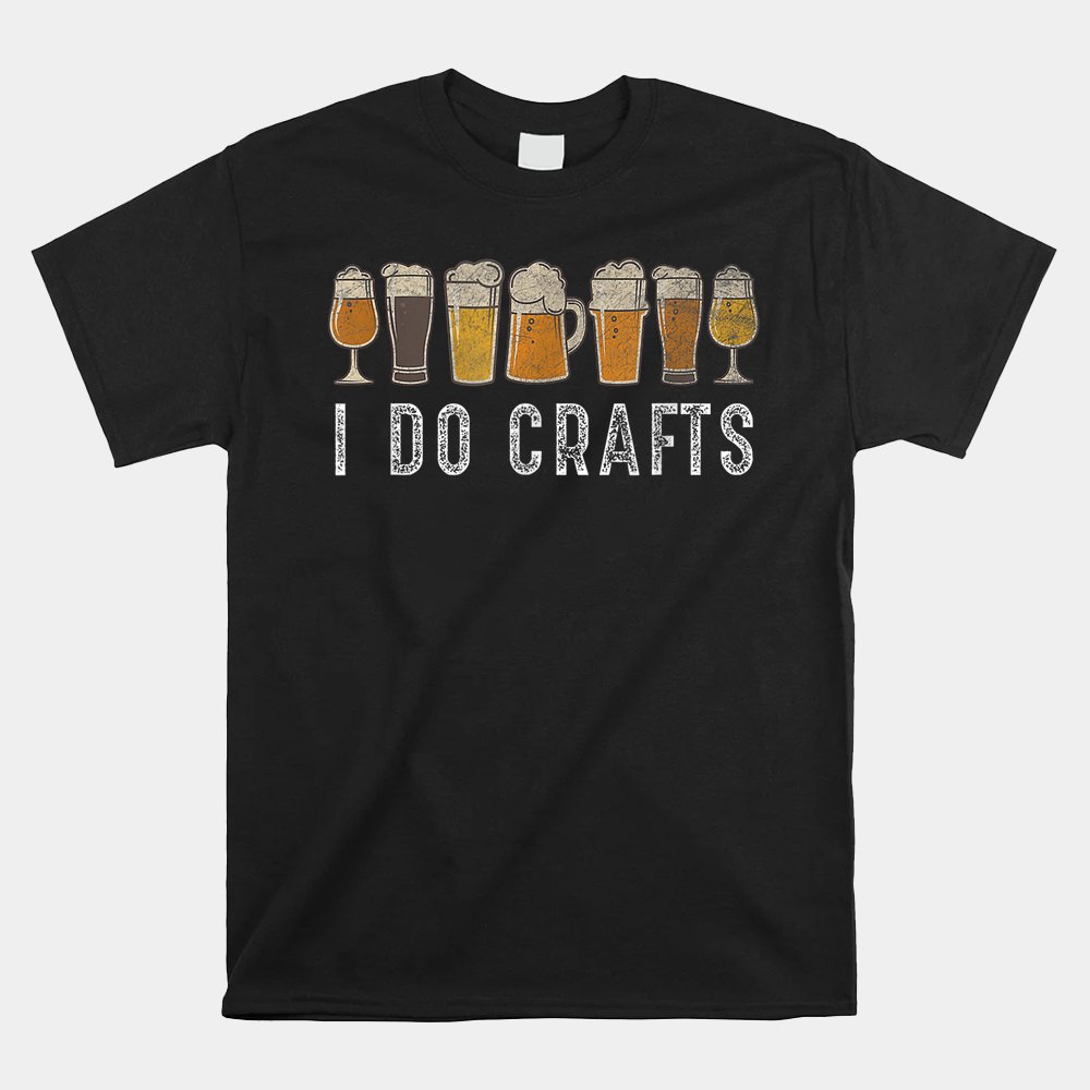 Craft Beer I Do Crafts Home Brew Art Shirt Craft Beer I Do Crafts Home Brew Art Shirt