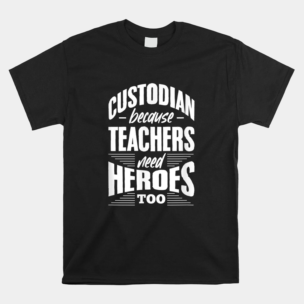 Custodian Because Teachers Need Heroes Too School Janitor Shirt Custodian Because Teachers Need Heroes Too School Janitor Shirt