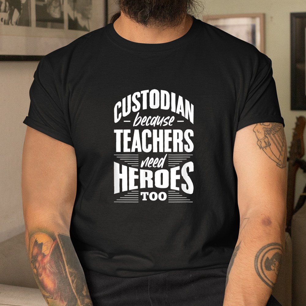 Custodian Because Teachers Need Heroes Too School Janitor Shirt Custodian Because Teachers Need Heroes Too School Janitor Shirt