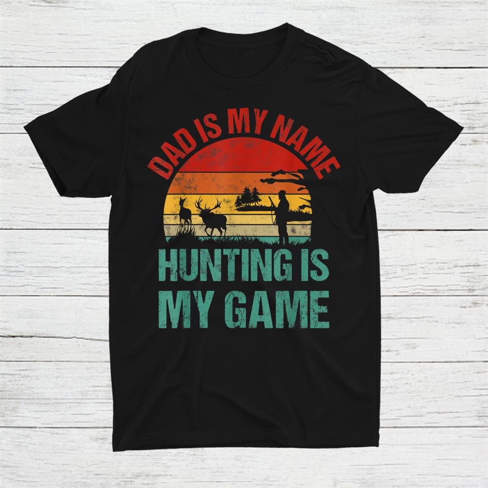 Dad Is My Name Hunting Is My Game Deer Hunter Shirt Dad Is My Name Hunting Is My Game Deer Hunter Shirt