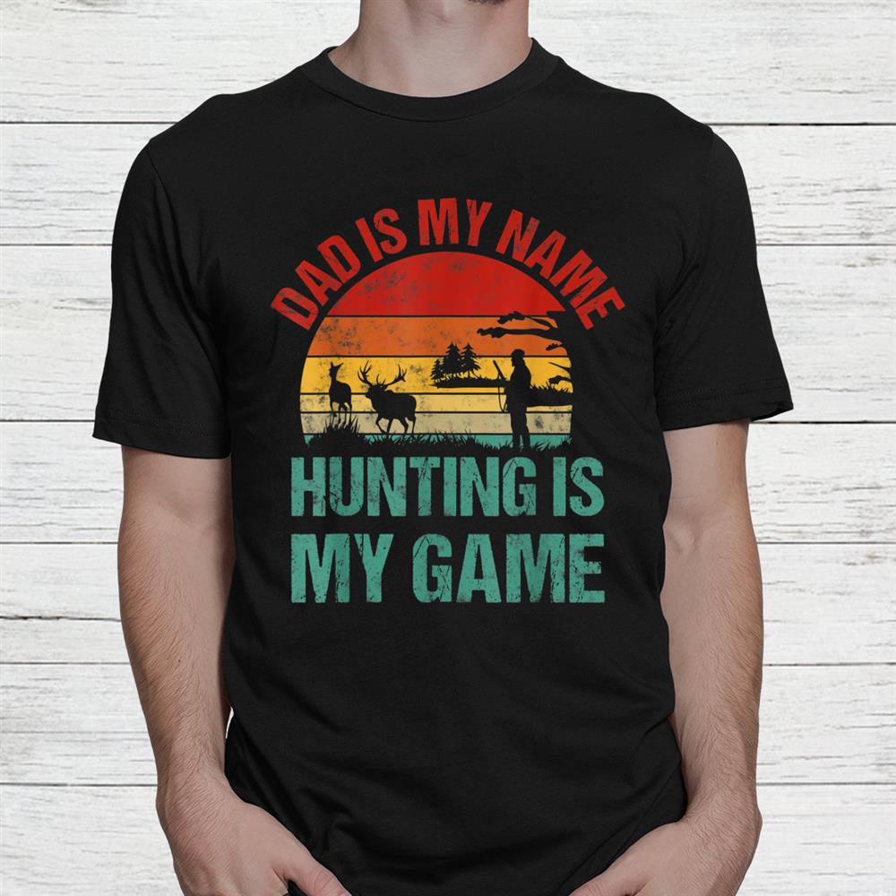Dad Is My Name Hunting Is My Game Deer Hunter Shirt Dad Is My Name Hunting Is My Game Deer Hunter Shirt