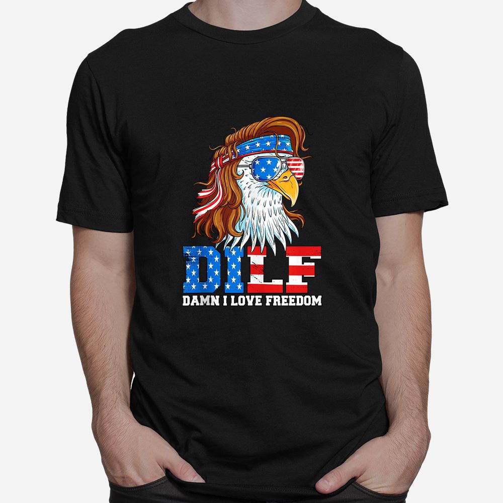 DILF Damn I Love Freedom Eagle Funny Patriotic Shirt DILF Damn I Love Freedom Eagle Funny Patriotic Shirt