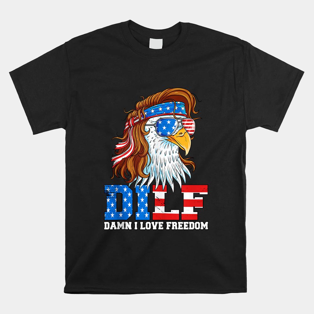 DILF Damn I Love Freedom Eagle Funny Patriotic Shirt DILF Damn I Love Freedom Eagle Funny Patriotic Shirt