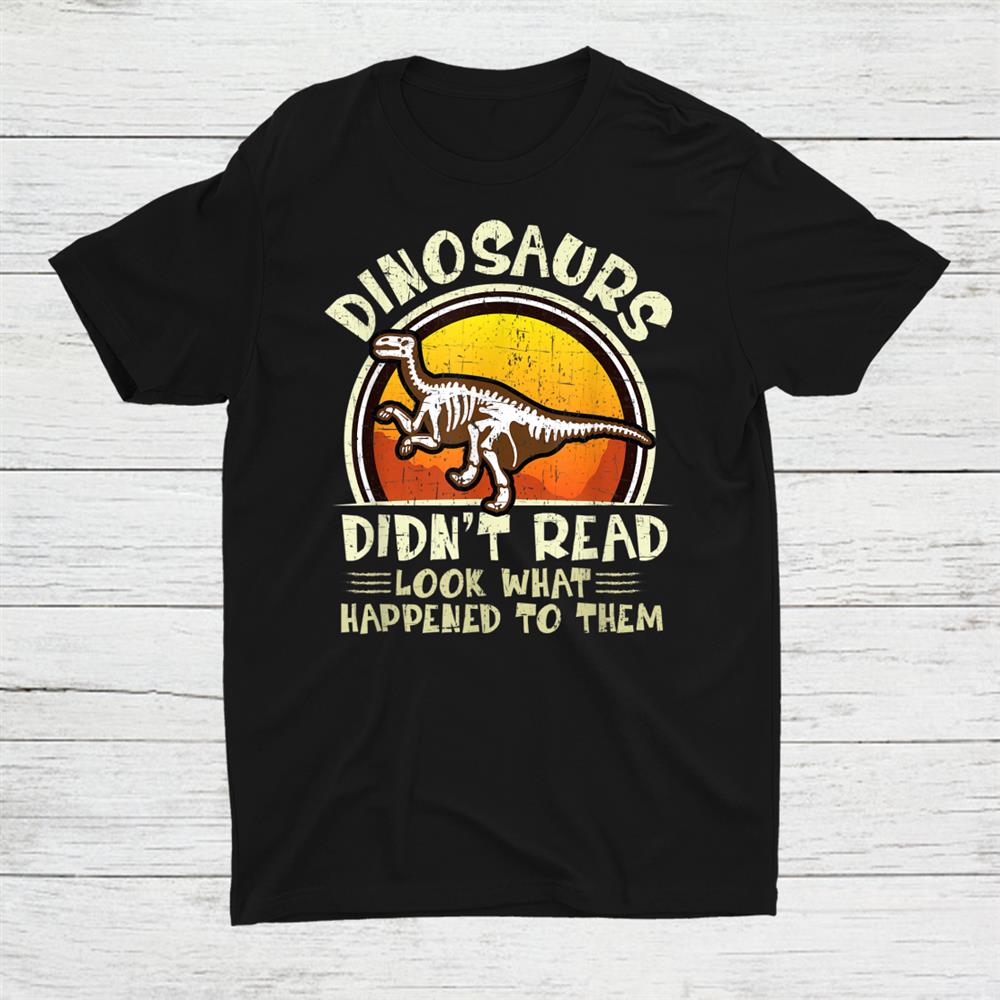 Dinosaurs Didnt Read Look What Happened To Them Teacher Shirt Dinosaurs Didnt Read Look What Happened To Them Teacher Shirt