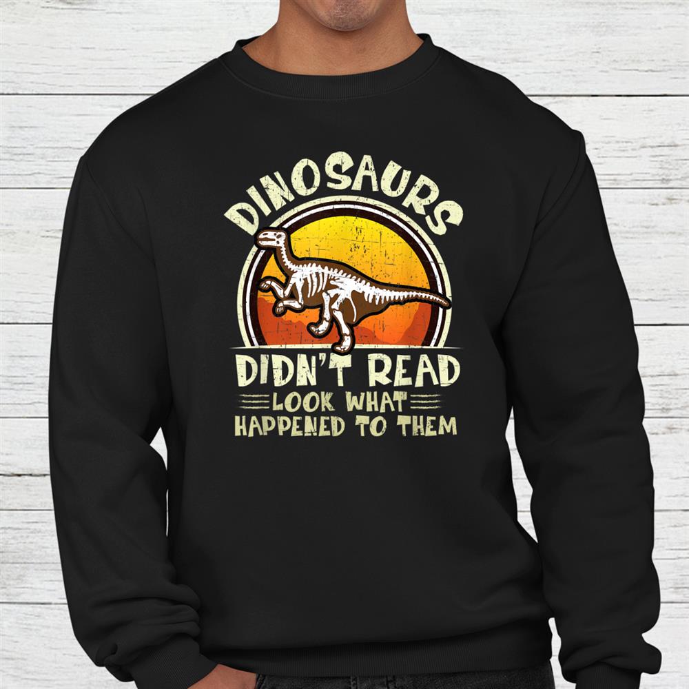 Dinosaurs Didnt Read Look What Happened To Them Teacher Shirt Dinosaurs Didnt Read Look What Happened To Them Teacher Shirt