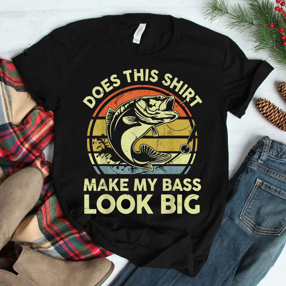 Does Fishing-Shirt Make My Bass Look Big Shirt Does Fishing-Shirt Make My Bass Look Big Shirt