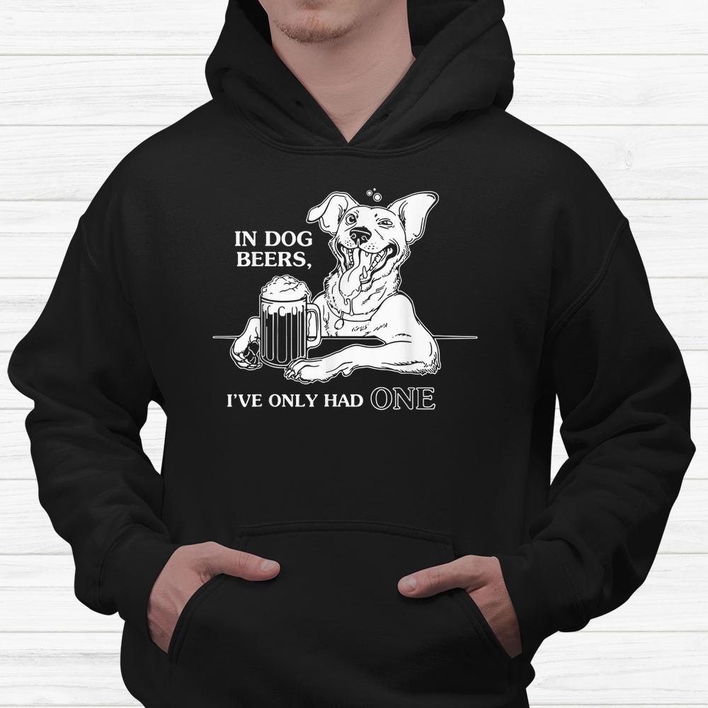 Dog T Shirt In Dog Beers Ive Only Had One Dog T Shirt In Dog Beers Ive Only Had One