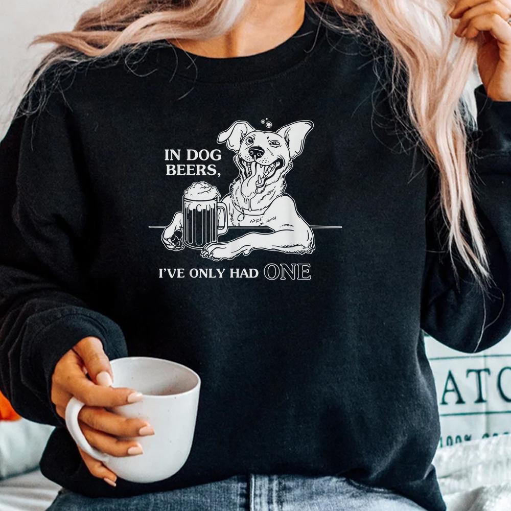 Dog T Shirt In Dog Beers Ive Only Had One Dog T Shirt In Dog Beers Ive Only Had One