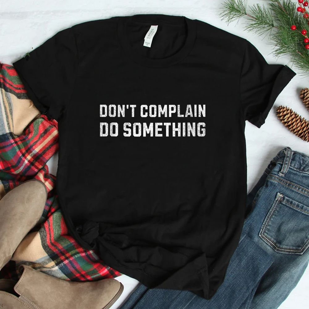 Don’t Complain Do Something Shirt Don’t Complain Do Something Shirt