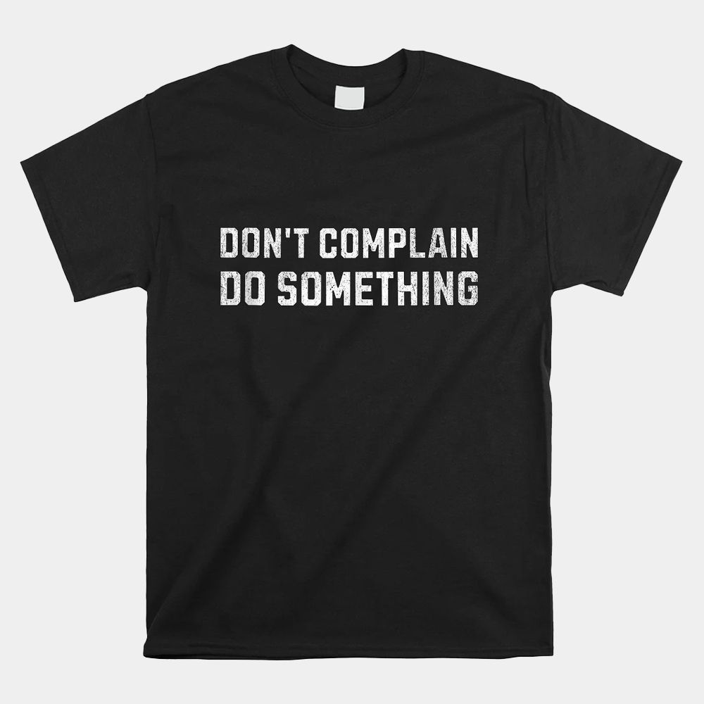 Don’t Complain Do Something Shirt Don’t Complain Do Something Shirt