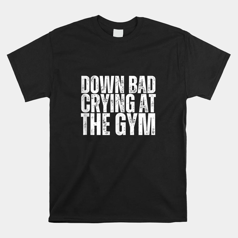 Down Bad Crying At The Gym Shirt Down Bad Crying At The Gym Shirt