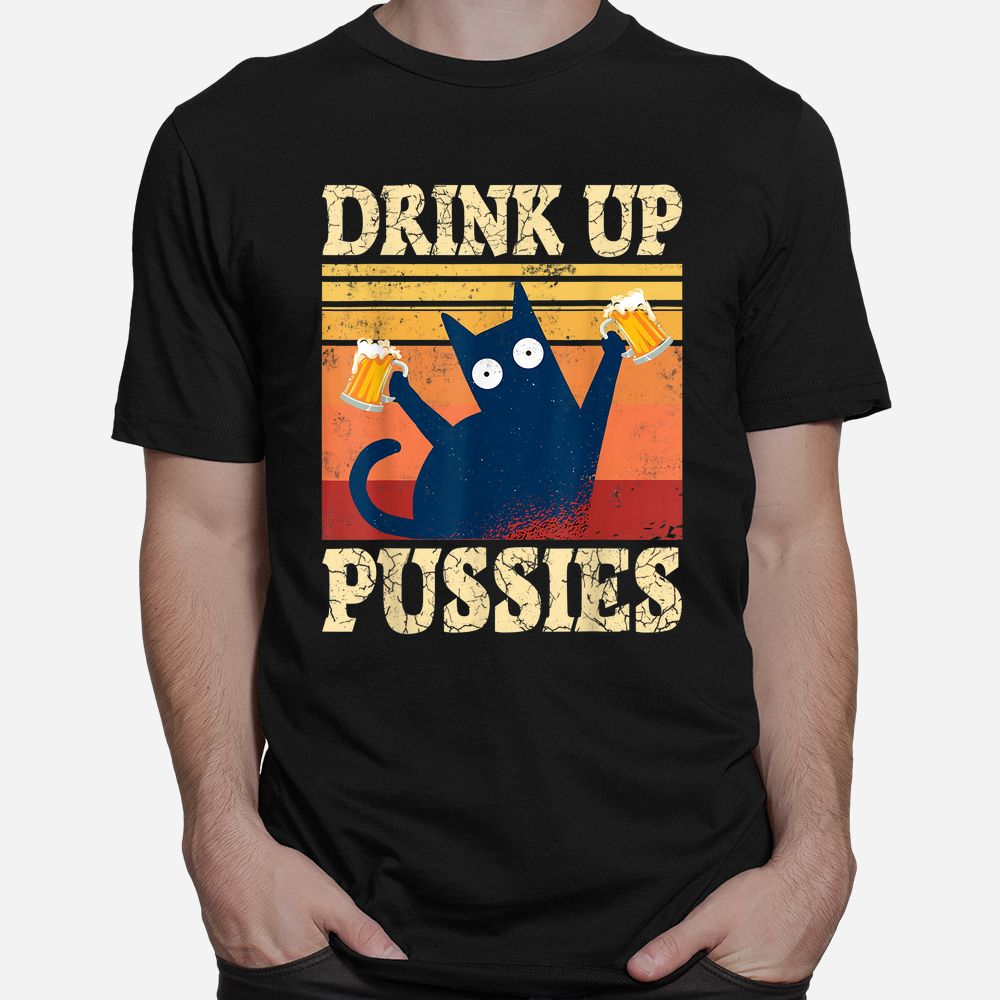 Drink Up Pussies Funny Drinking Cat Shirt Drink Up Pussies Funny Drinking Cat Shirt