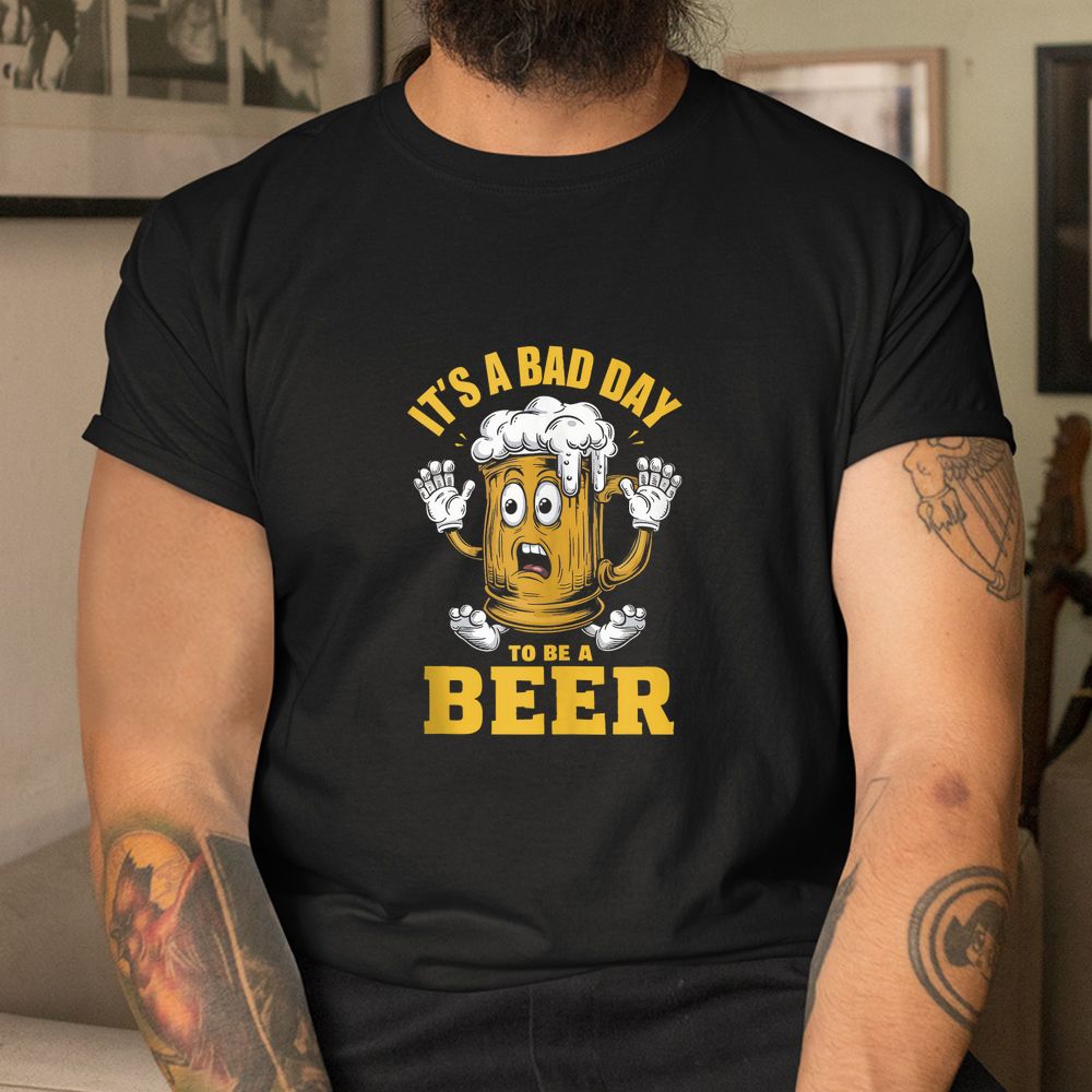 Drinking Beer It’s A Bad Day To Be A Beer Shirt Drinking Beer It’s A Bad Day To Be A Beer Shirt