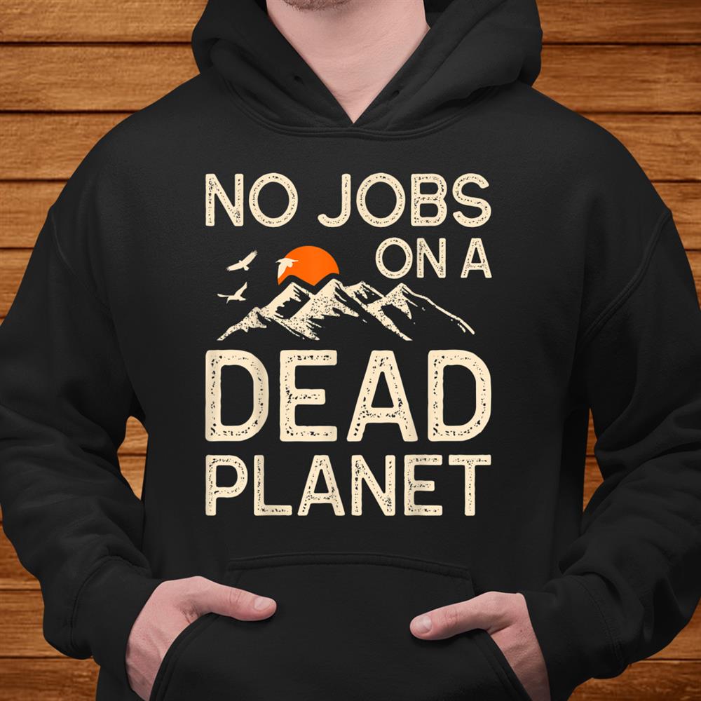 Earth Day No Jobs On A Dead Planet Global Warming Teacher Shirt Earth Day No Jobs On A Dead Planet Global Warming Teacher Shirt