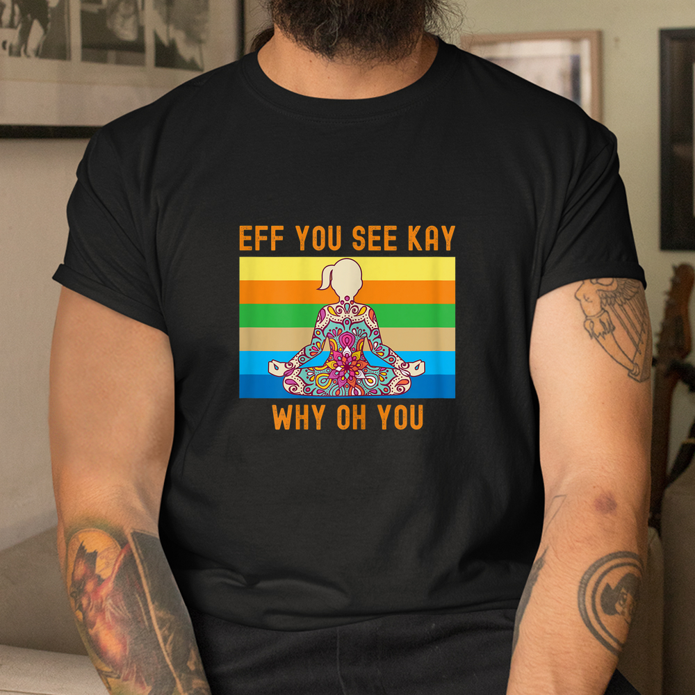 Eff You See Kay Why Oh You Cute Colorful Woman Yoga Shirt Eff You See Kay Why Oh You Cute Colorful Woman Yoga Shirt