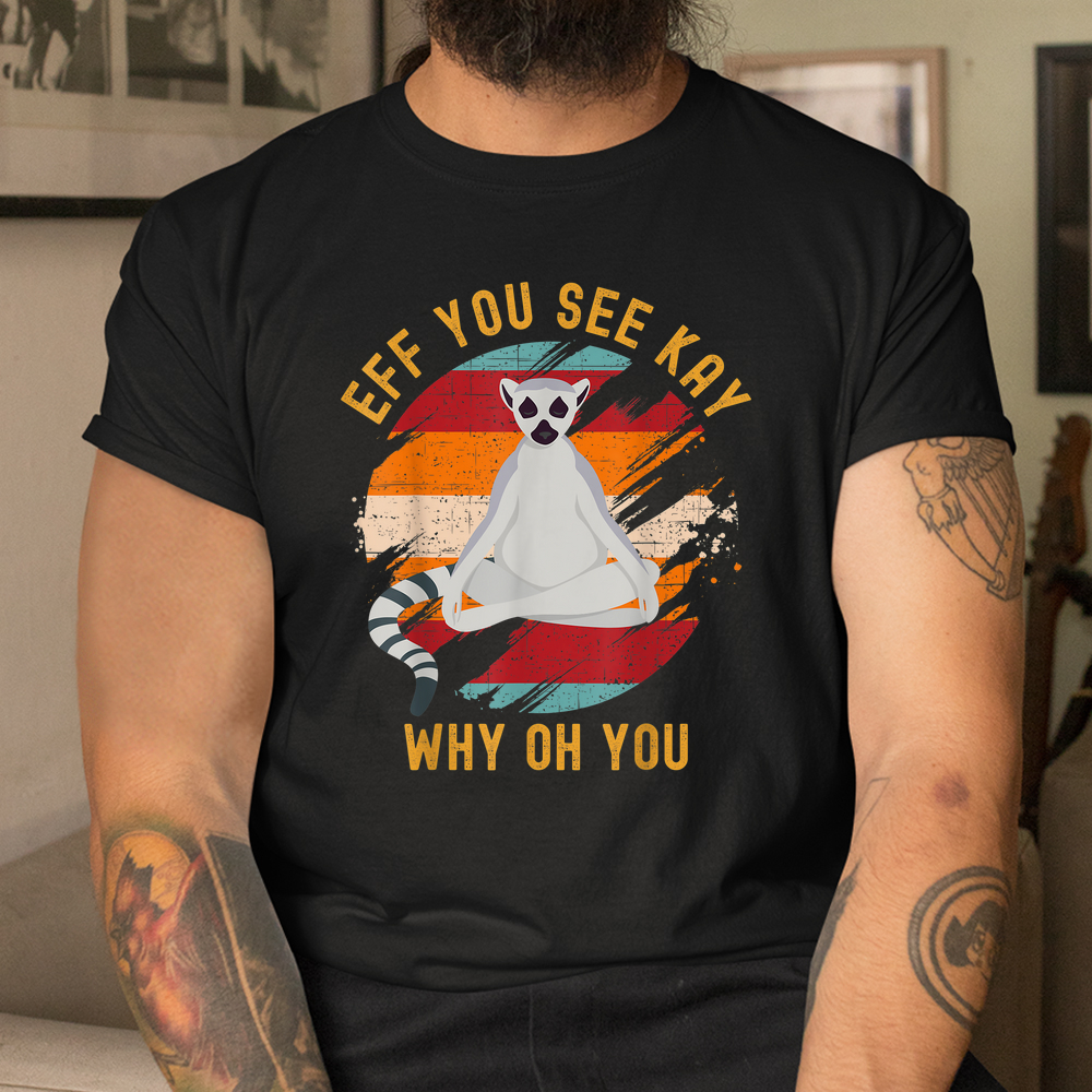 Eff You See Kay Why Oh You Cute Ring-tailed Lemur Yoga Lover Shirt Eff You See Kay Why Oh You Cute Ring-tailed Lemur Yoga Lover Shirt