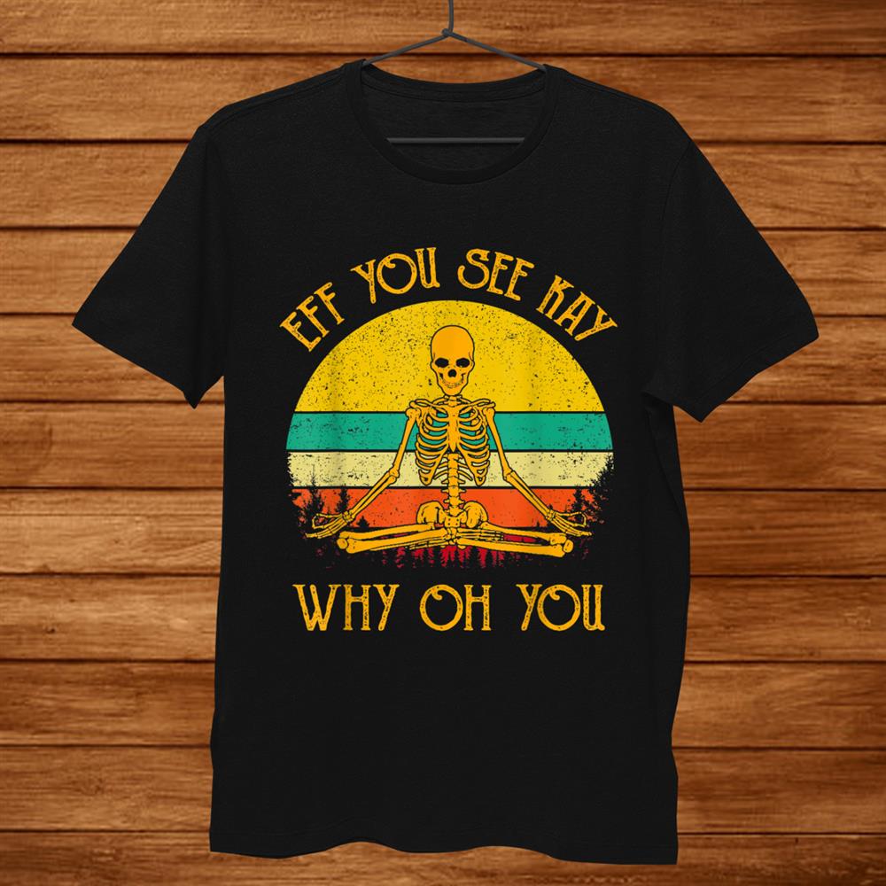 Eff You See Kay Why Oh You Skeleton Yogas Vintage Funny Shirt Eff You See Kay Why Oh You Skeleton Yogas Vintage Funny Shirt