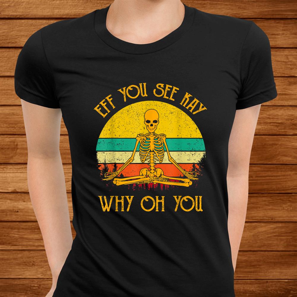 Eff You See Kay Why Oh You Skeleton Yogas Vintage Funny Shirt Eff You See Kay Why Oh You Skeleton Yogas Vintage Funny Shirt