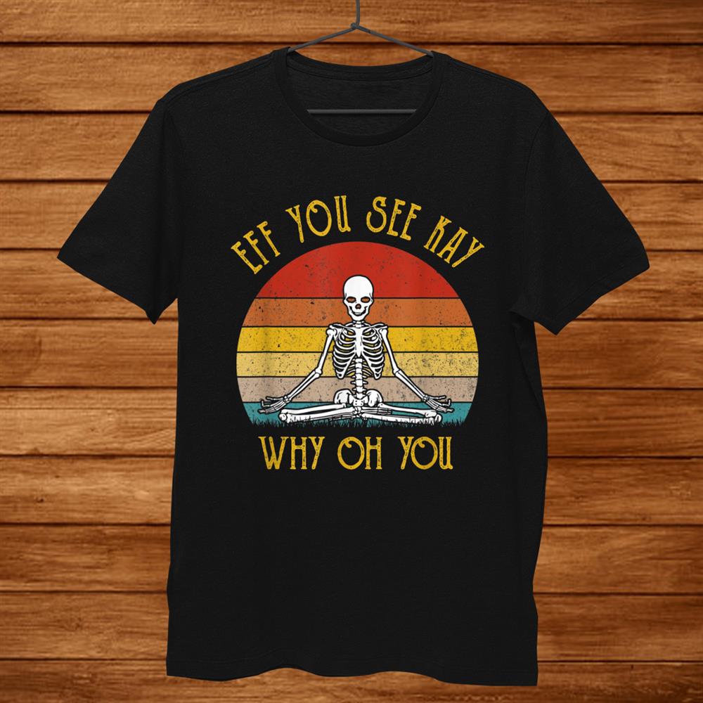 Eff You See Kay Why Oh You Skeleton Yogas Vintage Shirt Eff You See Kay Why Oh You Skeleton Yogas Vintage Shirt