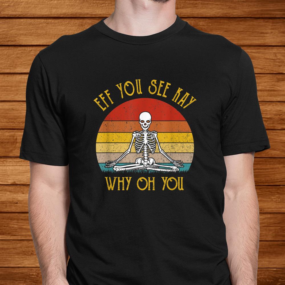 Eff You See Kay Why Oh You Skeleton Yogas Vintage Shirt Eff You See Kay Why Oh You Skeleton Yogas Vintage Shirt