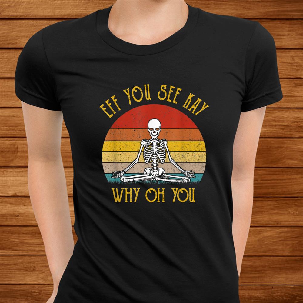 Eff You See Kay Why Oh You Skeleton Yogas Vintage Shirt Eff You See Kay Why Oh You Skeleton Yogas Vintage Shirt