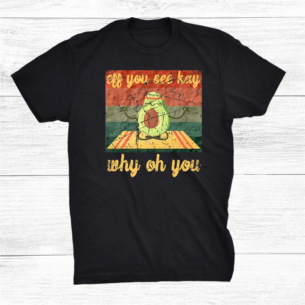 Eff You See Kay Why Oh You Yoga Funny Avocado Shirt Eff You See Kay Why Oh You Yoga Funny Avocado Shirt