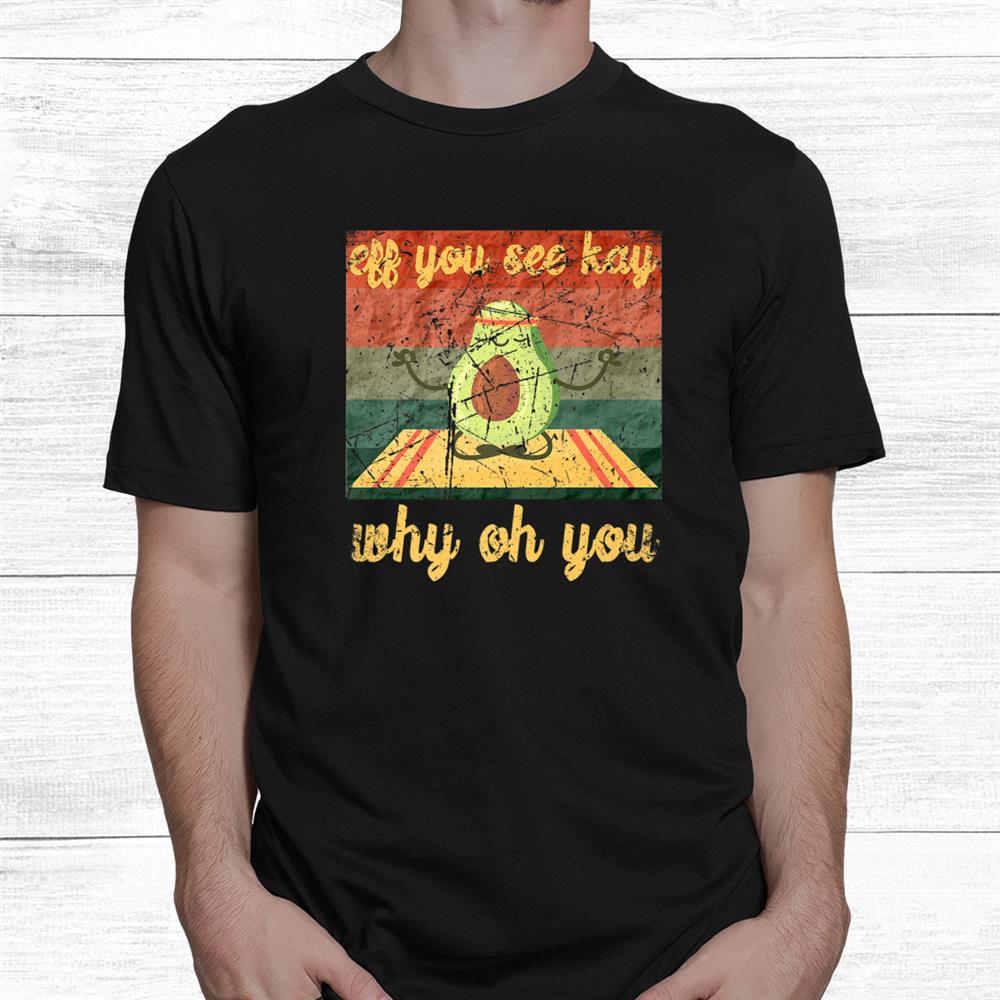Eff You See Kay Why Oh You Yoga Funny Avocado Shirt Eff You See Kay Why Oh You Yoga Funny Avocado Shirt
