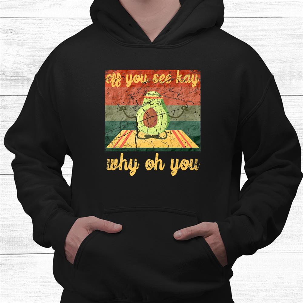Eff You See Kay Why Oh You Yoga Funny Avocado Shirt Eff You See Kay Why Oh You Yoga Funny Avocado Shirt