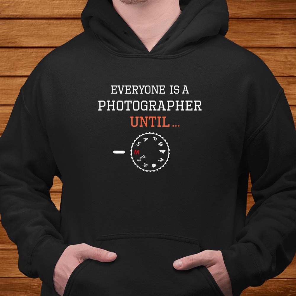 Everyone Is A Photographer Until Shirt Everyone Is A Photographer Until Shirt