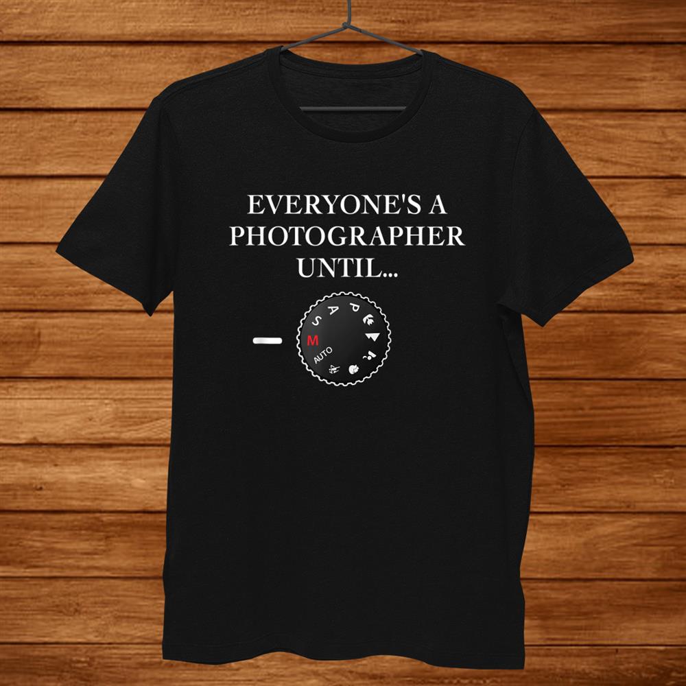 Everyones A Photographer Until…manual Mode Shirt Everyones A Photographer Until…manual Mode Shirt