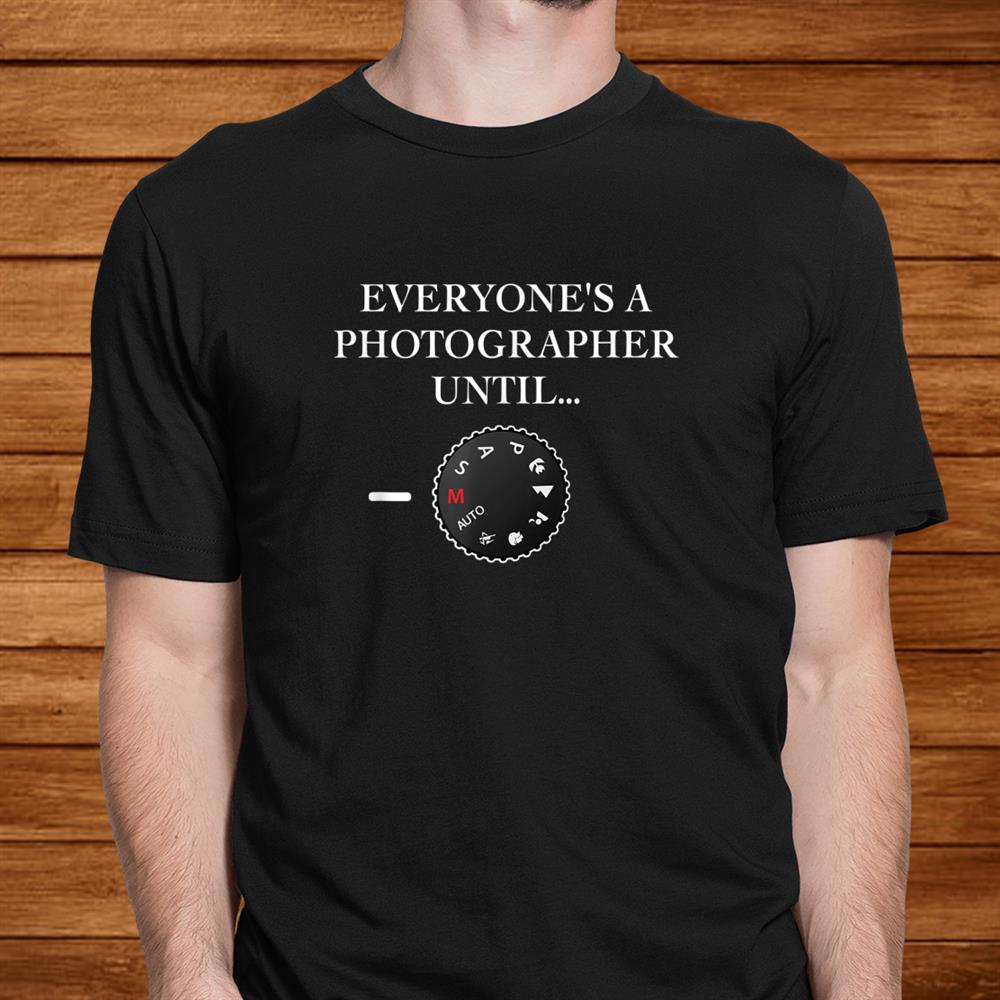 Everyones A Photographer Until…manual Mode Shirt Everyones A Photographer Until…manual Mode Shirt