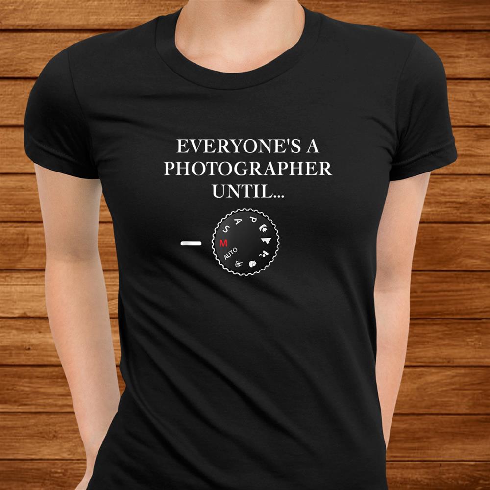 Everyones A Photographer Until…manual Mode Shirt Everyones A Photographer Until…manual Mode Shirt