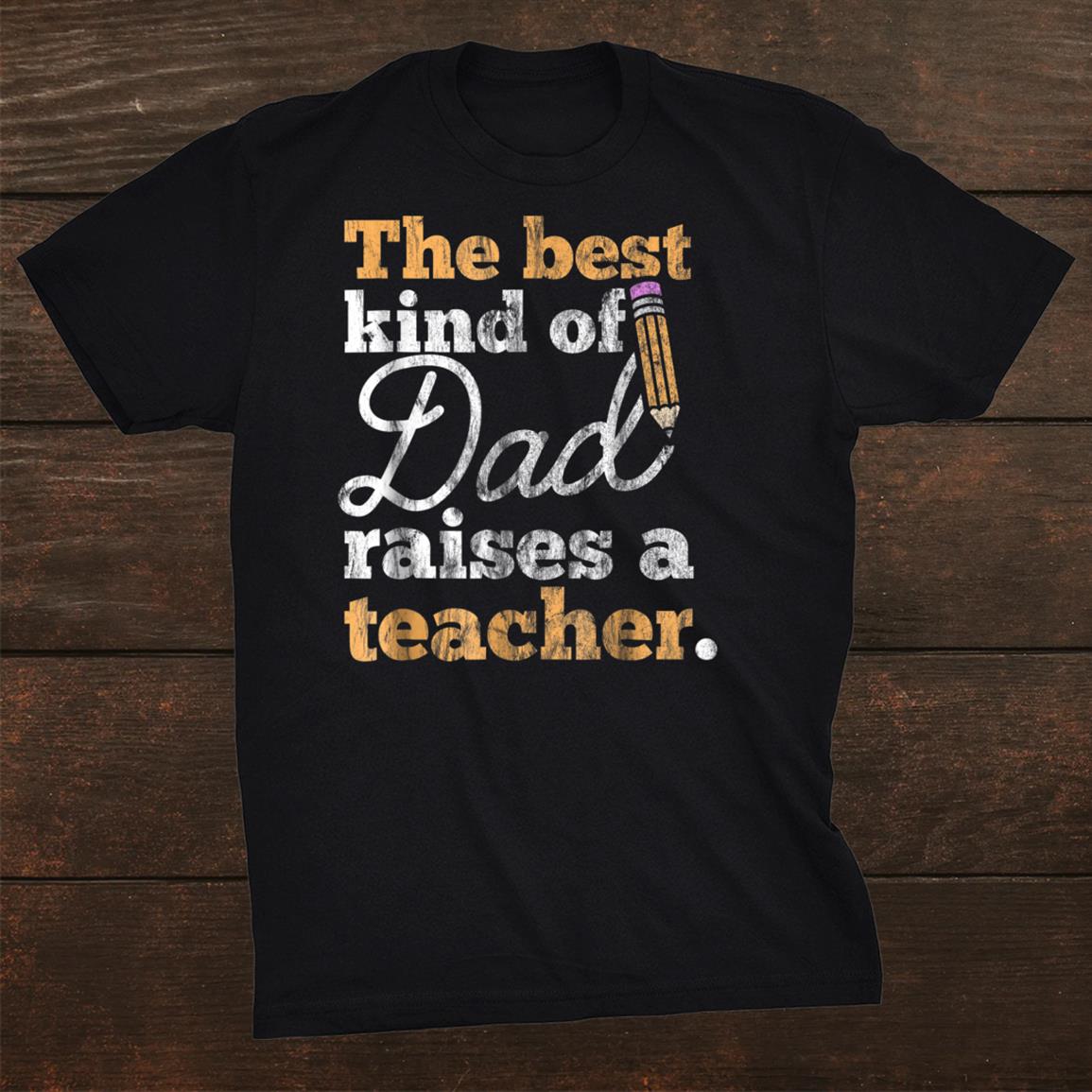Fathers Day Best Kind Of Dad Raises A Teacher Shirt Fathers Day Best Kind Of Dad Raises A Teacher Shirt