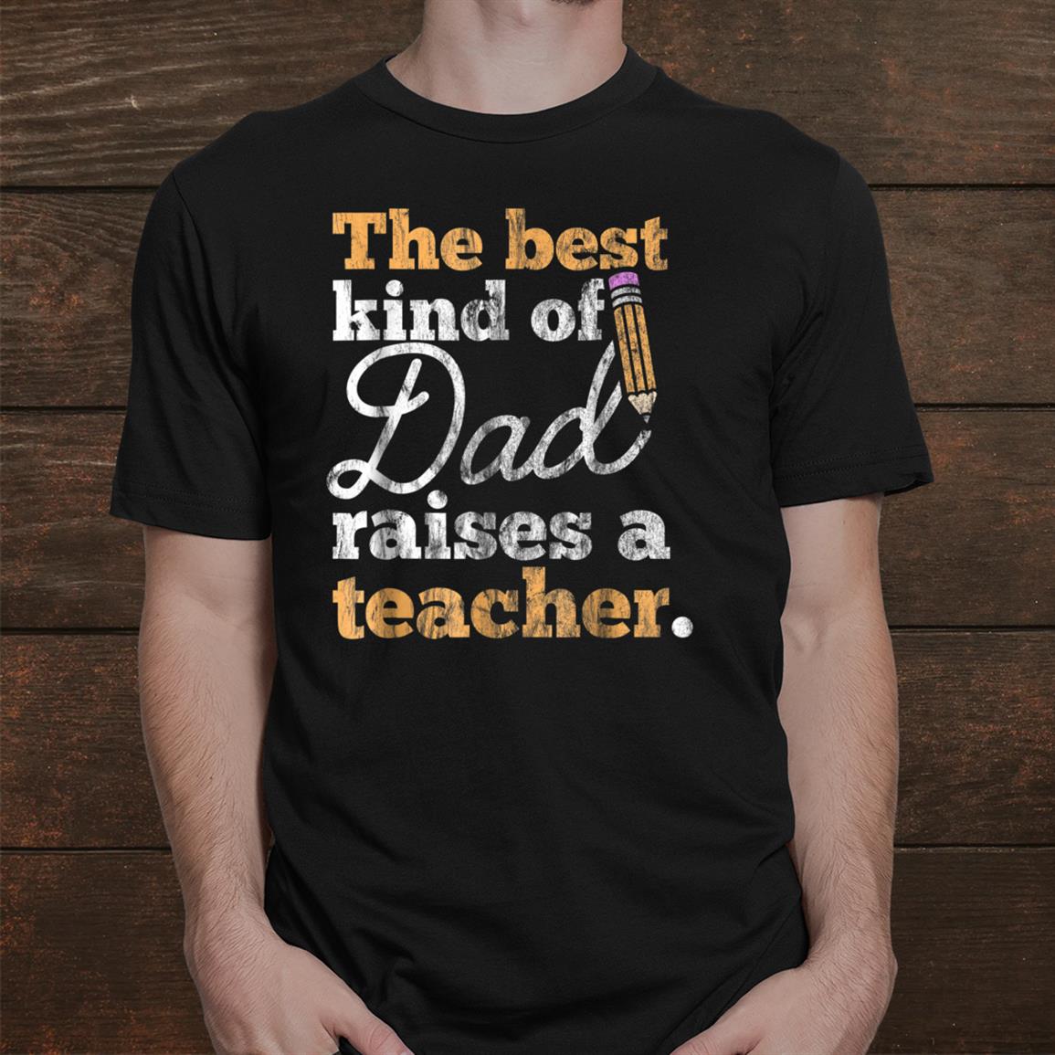 Fathers Day Best Kind Of Dad Raises A Teacher Shirt Fathers Day Best Kind Of Dad Raises A Teacher Shirt