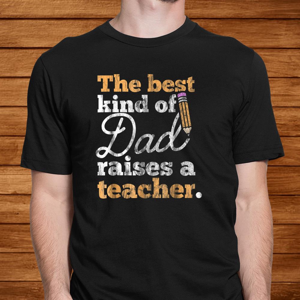 Fathers Day Shirt Best Kind Of Dad Raises A Teacher Men Fathers Day Shirt Best Kind Of Dad Raises A Teacher Men