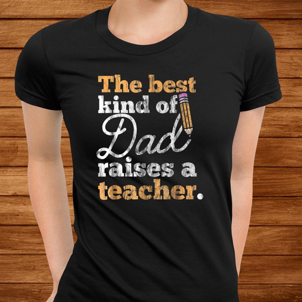 Fathers Day Shirt Best Kind Of Dad Raises A Teacher Men Fathers Day Shirt Best Kind Of Dad Raises A Teacher Men