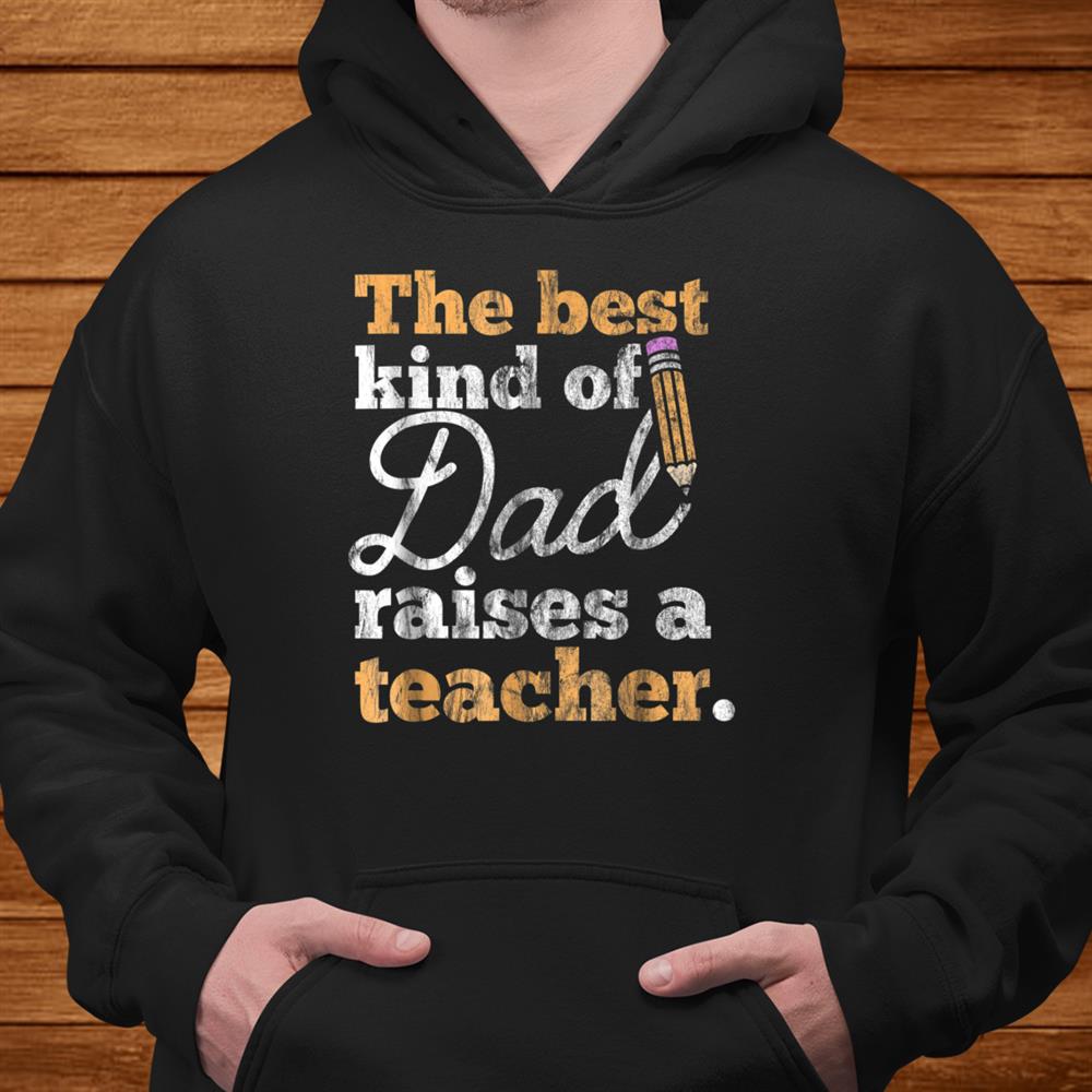 Fathers Day Shirt Best Kind Of Dad Raises A Teacher Men Fathers Day Shirt Best Kind Of Dad Raises A Teacher Men