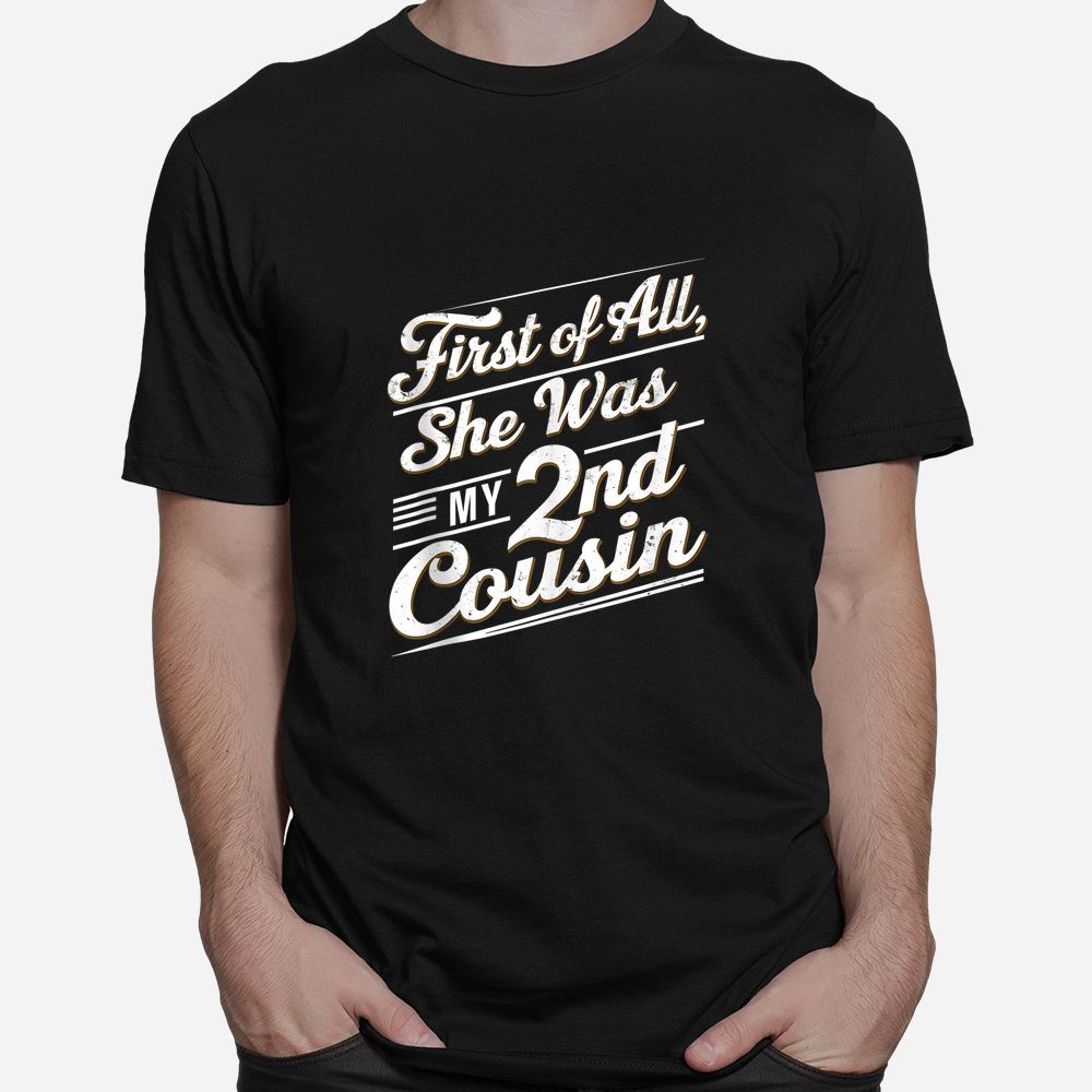 First Of All She Was My 2nd Cousin Shirt First Of All She Was My 2nd Cousin Shirt