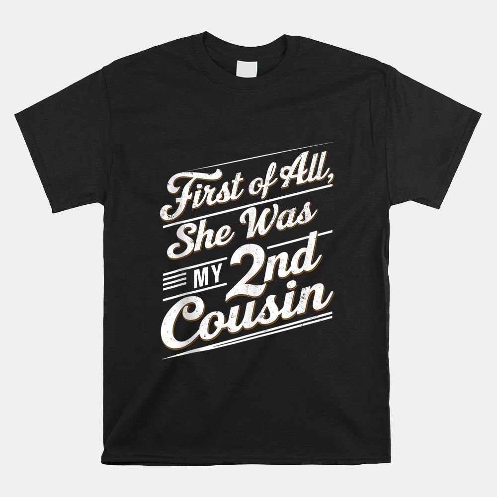 First Of All She Was My 2nd Cousin Shirt First Of All She Was My 2nd Cousin Shirt
