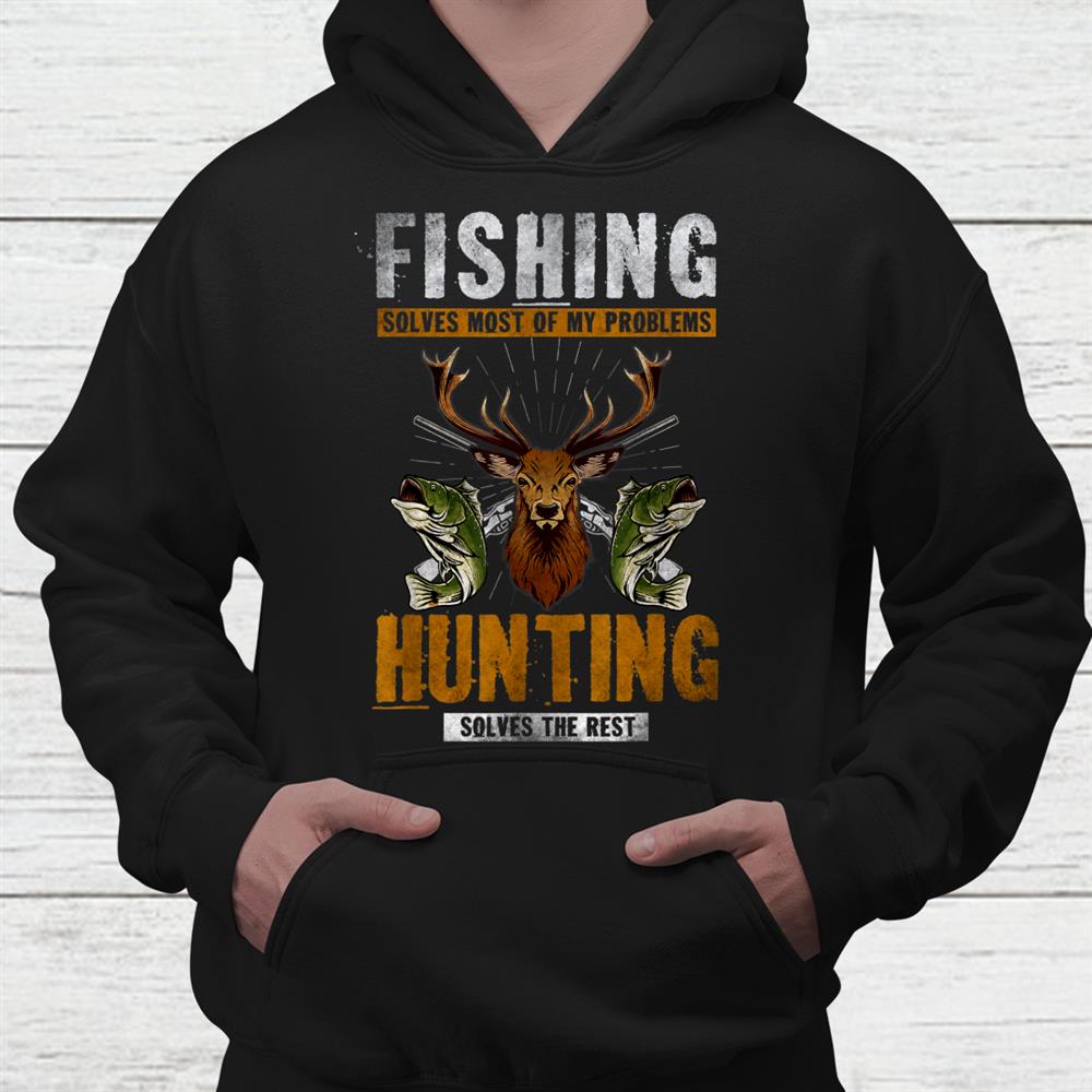 Fishing Solves Most Of My Problems Hunting Solves The Rest Shirt Fishing Solves Most Of My Problems Hunting Solves The Rest Shirt