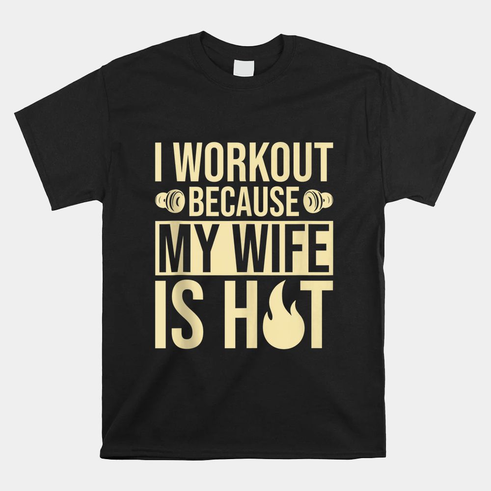 Fitness Gym Motivation I Workout Because My Wife Is Hot Shirt Fitness Gym Motivation I Workout Because My Wife Is Hot Shirt