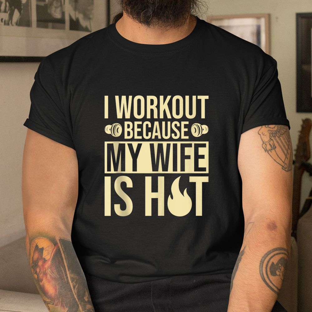 Fitness Gym Motivation I Workout Because My Wife Is Hot Shirt Fitness Gym Motivation I Workout Because My Wife Is Hot Shirt