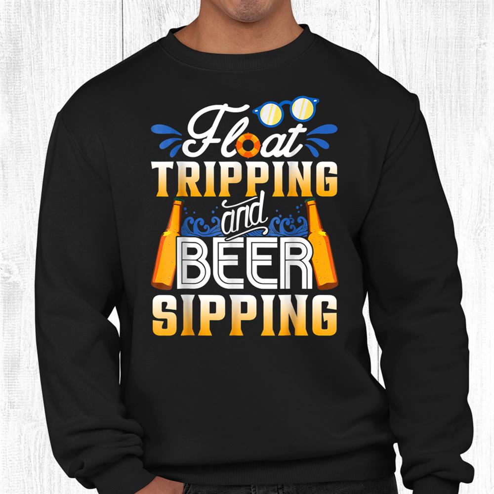 Float Trippin And Beer Sippin Funny Float Trip Distressed Shirt Float Trippin And Beer Sippin Funny Float Trip Distressed Shirt