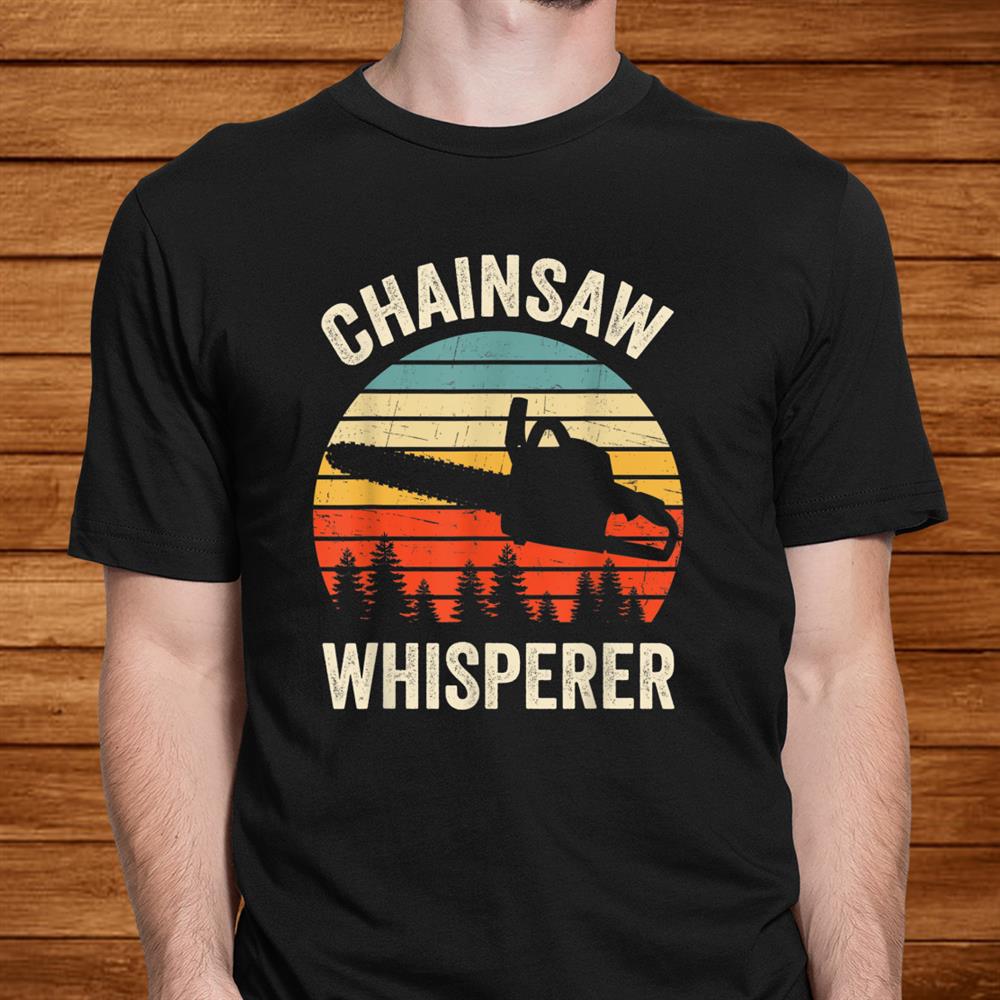 Funny Arborist Chainsaw Whisperer Tree Logger Lumberjack Shirt Funny Arborist Chainsaw Whisperer Tree Logger Lumberjack Shirt