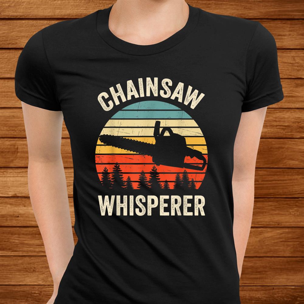 Funny Arborist Chainsaw Whisperer Tree Logger Lumberjack Shirt Funny Arborist Chainsaw Whisperer Tree Logger Lumberjack Shirt