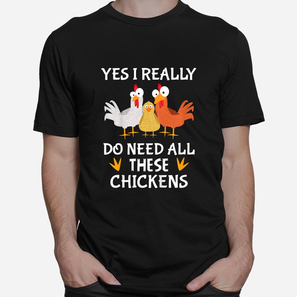 Funny Farmer Farming Yes I Really Do Need All These Chickens Shirt Funny Farmer Farming Yes I Really Do Need All These Chickens Shirt