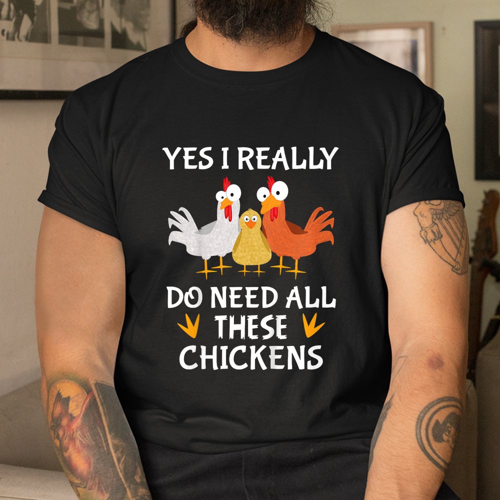 Funny Farmer Farming Yes I Really Do Need All These Chickens Shirt Funny Farmer Farming Yes I Really Do Need All These Chickens Shirt