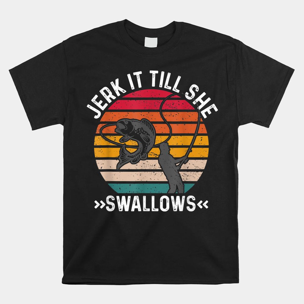 Funny Fishing Shirt Jerk It Till She Swallows Shirt Funny Fishing Shirt Jerk It Till She Swallows Shirt